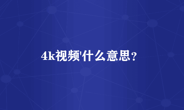 4k视频'什么意思？