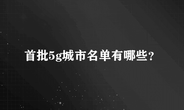 首批5g城市名单有哪些？