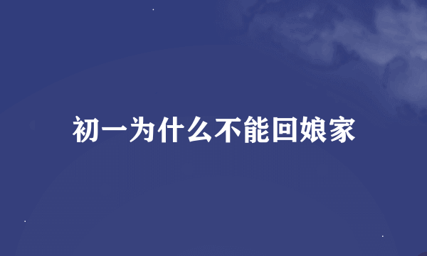 初一为什么不能回娘家