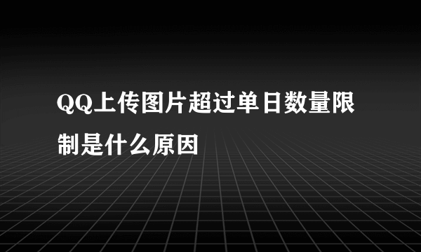 QQ上传图片超过单日数量限制是什么原因