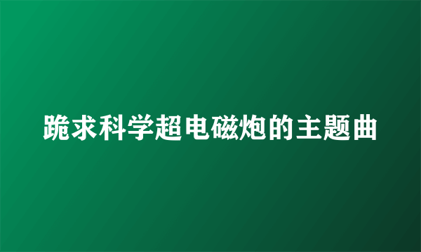 跪求科学超电磁炮的主题曲