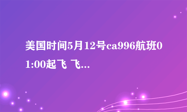 美国时间5月12号ca996航班01:00起飞 飞行12个小时到达北京时间是