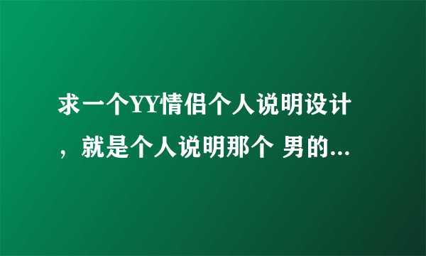 求一个YY情侣个人说明设计，就是个人说明那个 男的 放一个 专属：XX 女的 放一个 专属：XX 这样的一个设计