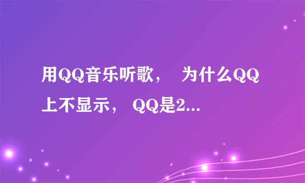 用QQ音乐听歌，  为什么QQ上不显示， QQ是2010版本的