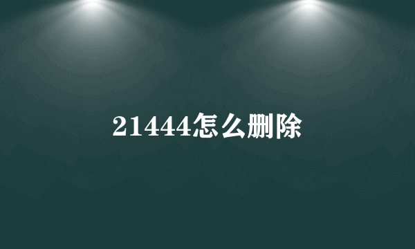 21444怎么删除