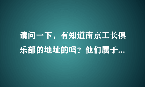 请问一下，有知道南京工长俱乐部的地址的吗？他们属于什么公司？