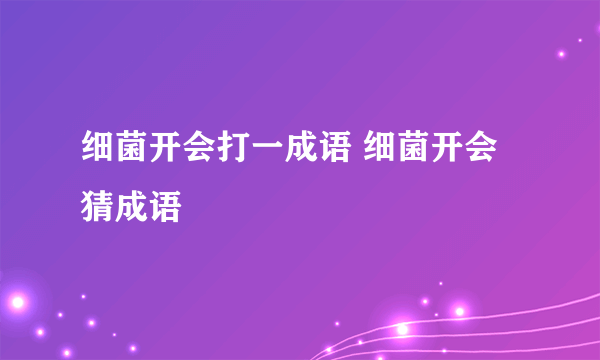 细菌开会打一成语 细菌开会猜成语