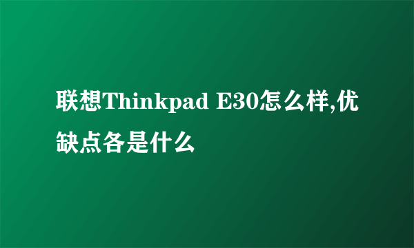 联想Thinkpad E30怎么样,优缺点各是什么