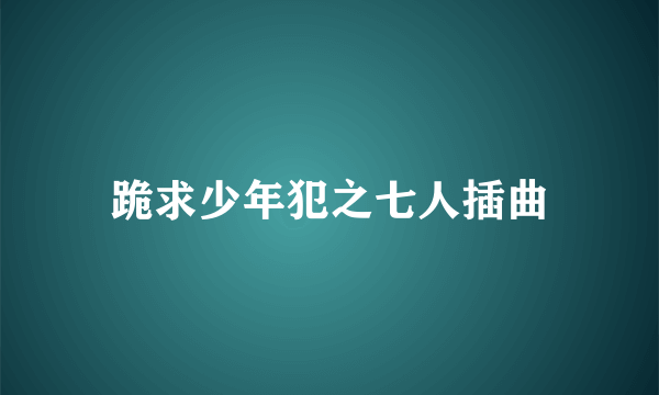 跪求少年犯之七人插曲