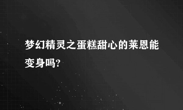 梦幻精灵之蛋糕甜心的莱恩能变身吗?