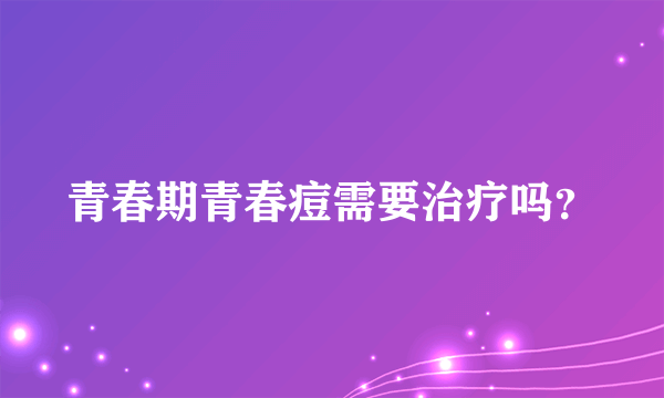 青春期青春痘需要治疗吗？