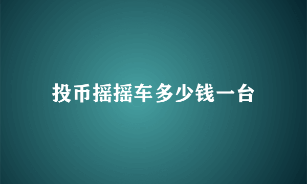 投币摇摇车多少钱一台