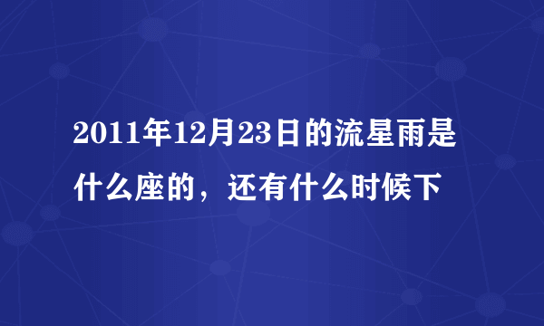 2011年12月23日的流星雨是什么座的，还有什么时候下