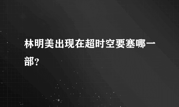 林明美出现在超时空要塞哪一部？