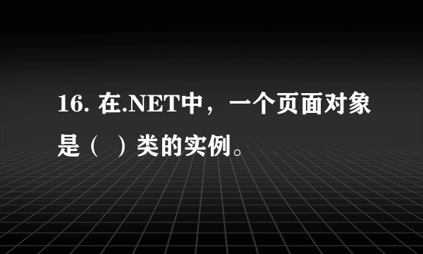 16. 在.NET中，一个页面对象是（ ）类的实例。