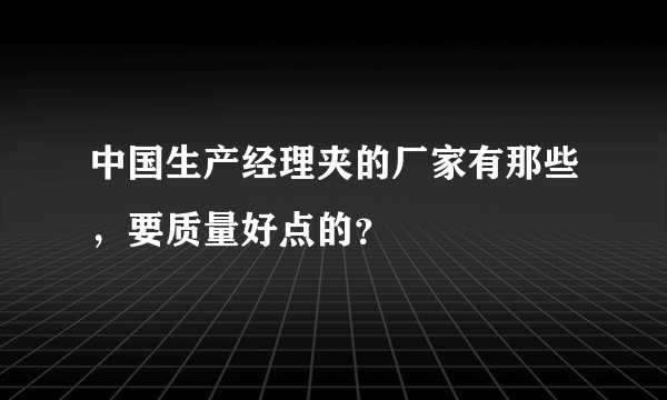 中国生产经理夹的厂家有那些，要质量好点的？