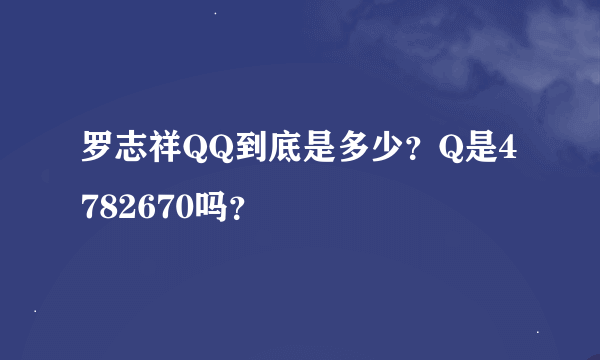 罗志祥QQ到底是多少？Q是4782670吗？