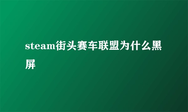 steam街头赛车联盟为什么黑屏