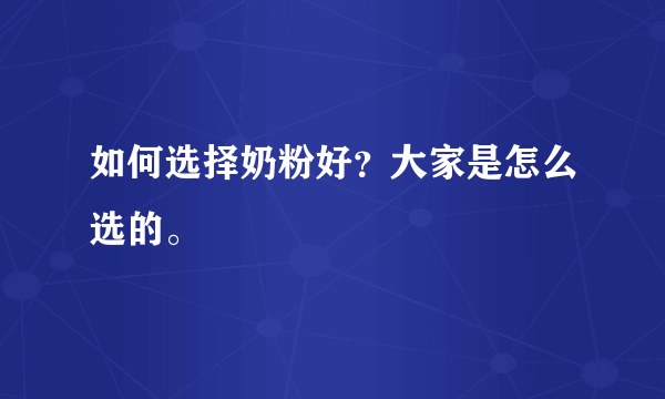 如何选择奶粉好？大家是怎么选的。