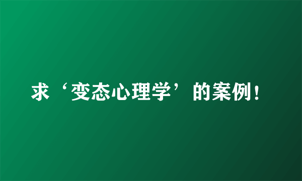 求‘变态心理学’的案例！