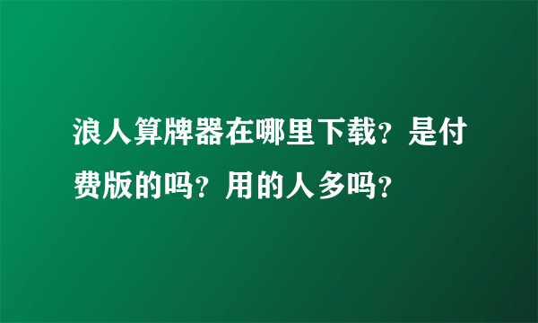 浪人算牌器在哪里下载？是付费版的吗？用的人多吗？