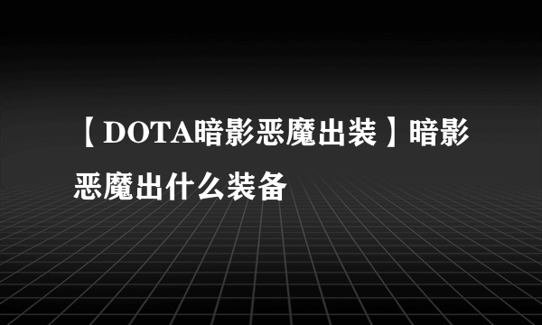 【DOTA暗影恶魔出装】暗影恶魔出什么装备