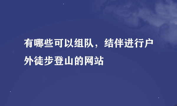 有哪些可以组队，结伴进行户外徒步登山的网站