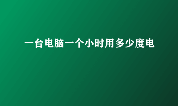 一台电脑一个小时用多少度电