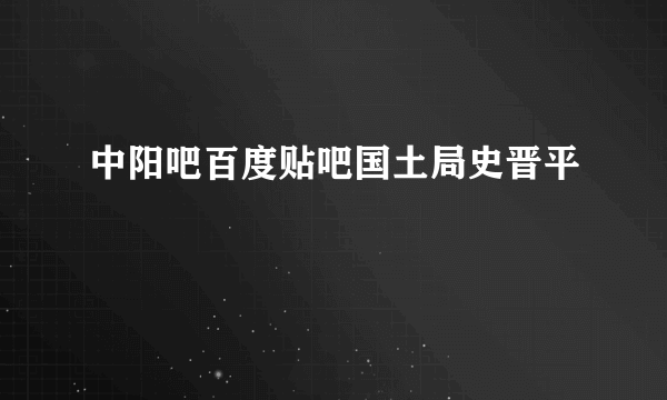 中阳吧百度贴吧国土局史晋平