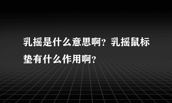 乳摇是什么意思啊？乳摇鼠标垫有什么作用啊？