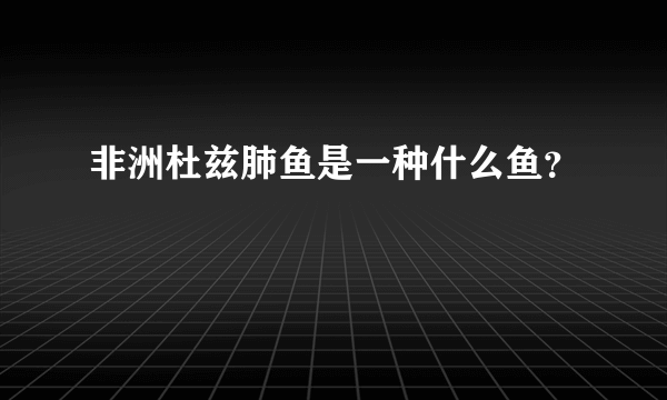 非洲杜兹肺鱼是一种什么鱼？