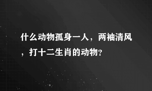 什么动物孤身一人，两袖清风，打十二生肖的动物？