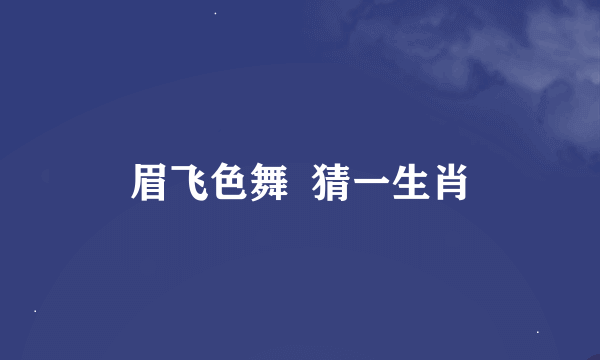 眉飞色舞  猜一生肖