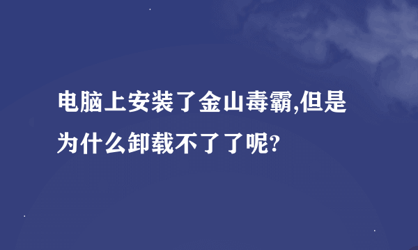 电脑上安装了金山毒霸,但是为什么卸载不了了呢?