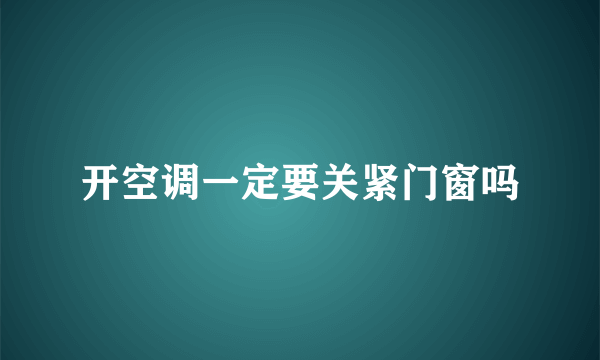 开空调一定要关紧门窗吗