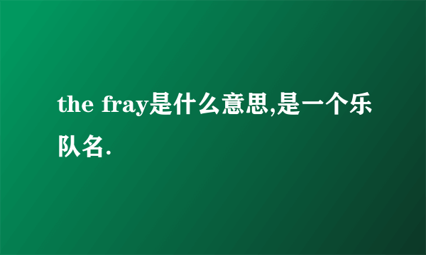 the fray是什么意思,是一个乐队名.