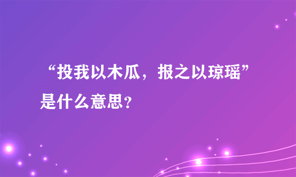 “投我以木瓜，报之以琼瑶”是什么意思？