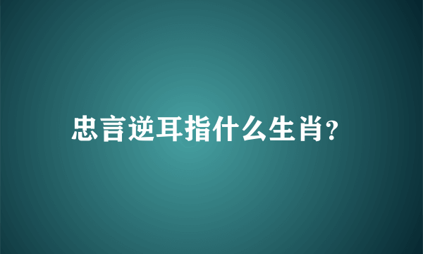 忠言逆耳指什么生肖？