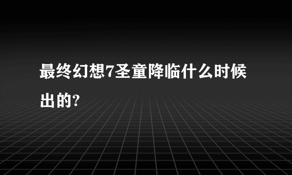 最终幻想7圣童降临什么时候出的?