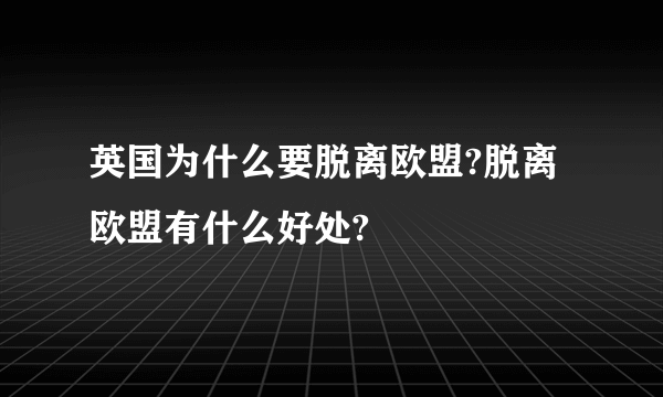 英国为什么要脱离欧盟?脱离欧盟有什么好处?