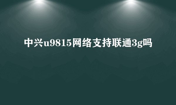 中兴u9815网络支持联通3g吗