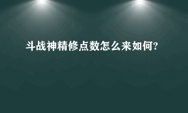 斗战神精修点数怎么来如何?