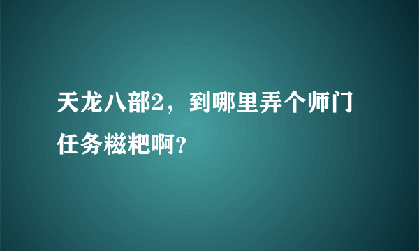 天龙八部2，到哪里弄个师门任务糍粑啊？