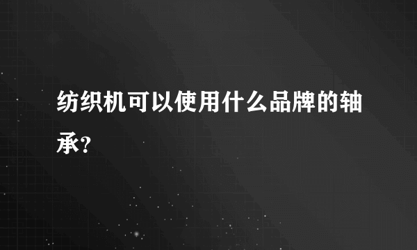 纺织机可以使用什么品牌的轴承？