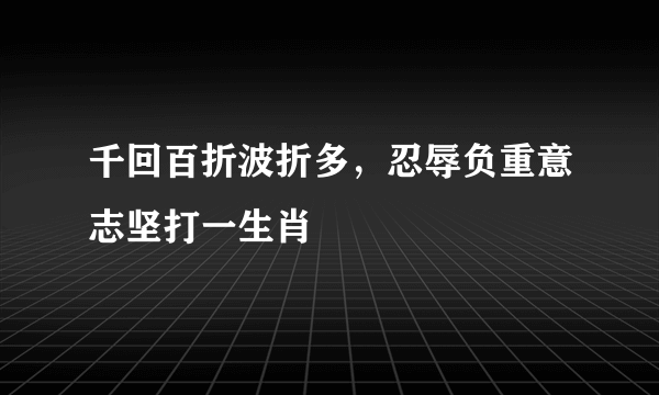 千回百折波折多，忍辱负重意志坚打一生肖