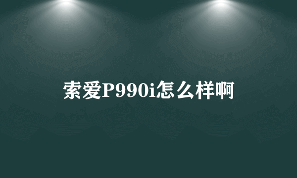 索爱P990i怎么样啊