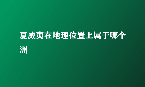 夏威夷在地理位置上属于哪个洲