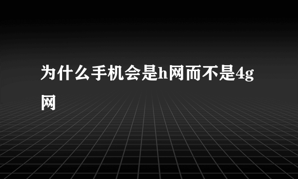 为什么手机会是h网而不是4g网