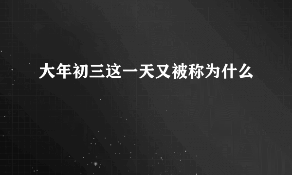 大年初三这一天又被称为什么