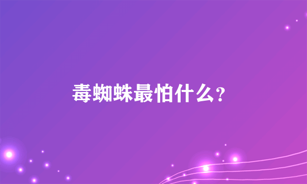 毒蜘蛛最怕什么？